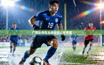 广西队将在主场迎战山东男篮