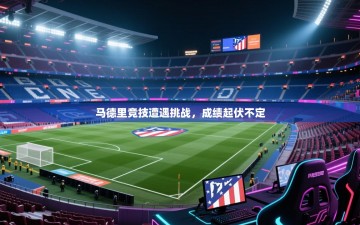 马德里竞技遭遇挑战，成绩起伏不定